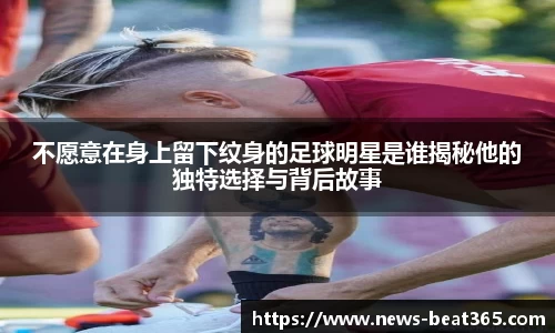 不愿意在身上留下纹身的足球明星是谁揭秘他的独特选择与背后故事