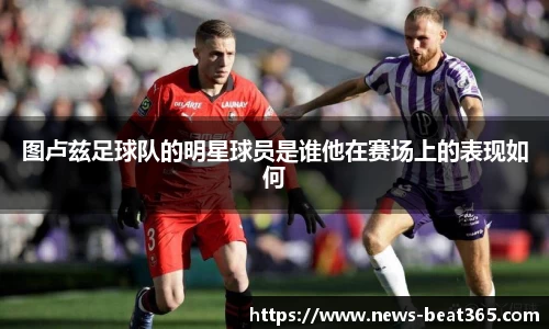 图卢兹足球队的明星球员是谁他在赛场上的表现如何