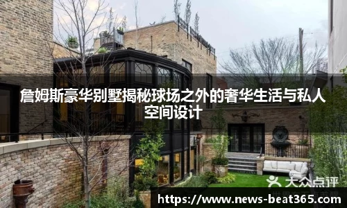 詹姆斯豪华别墅揭秘球场之外的奢华生活与私人空间设计