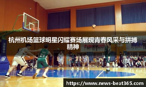 杭州机场篮球明星闪耀赛场展现青春风采与拼搏精神